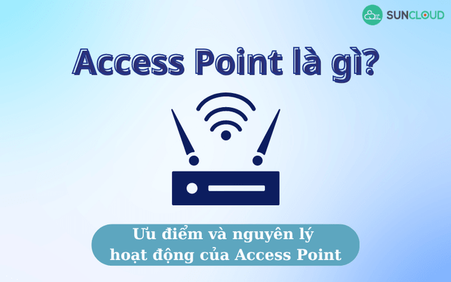 Access Point là gì? Ưu điểm và nguyên lý hoạt động của Access Point