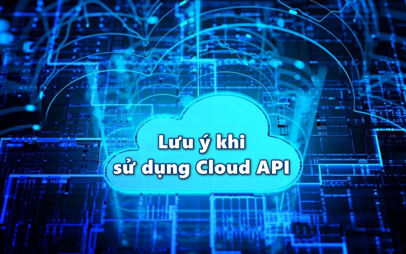 Lưu ý khi sử dụng Cloud API
