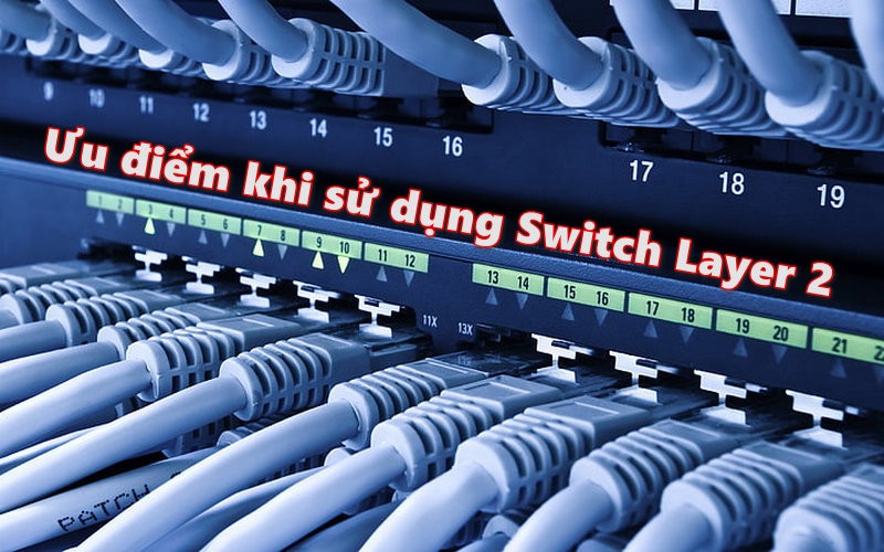 Ưu điểm khi sử dụng Switch Layer 2 là gì?