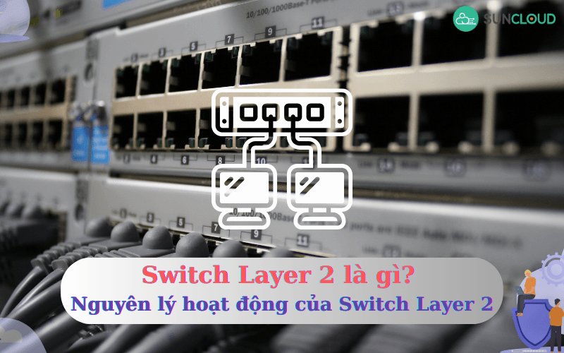 Switch Layer 2 là gì? Nguyên lý hoạt động của Switch Layer 2