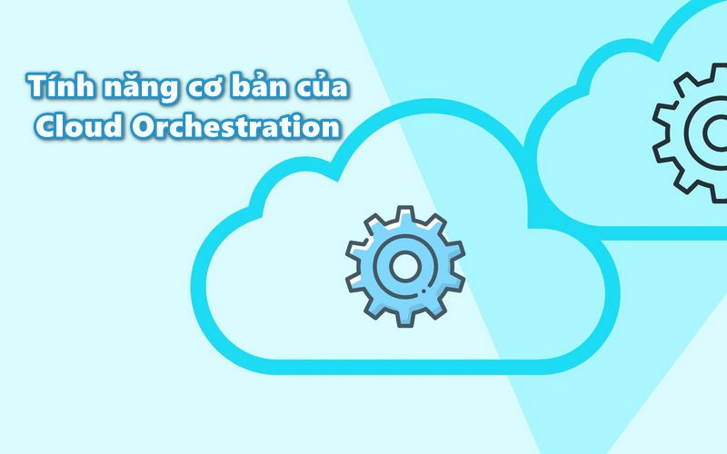 Tính năng cơ bản của Cloud Orchestration