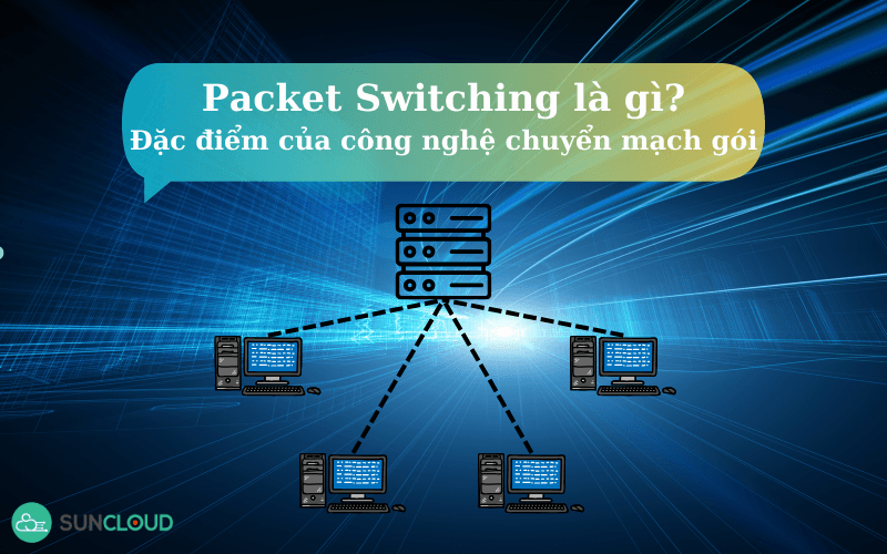 Packet Switching là gì? Đặc điểm của công nghệ chuyển mạch gói