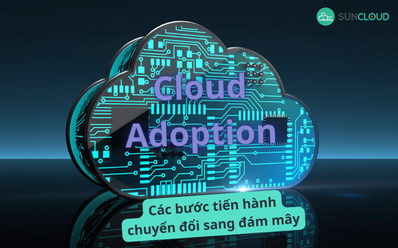 Cloud Adoption - Các bước tiến hành chuyển đổi sang đám mây