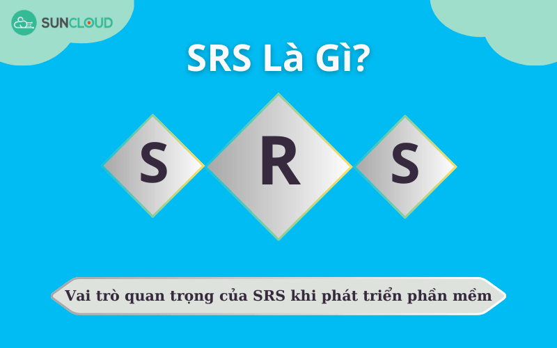 SRS là gì? Vai trò quan trọng của SRS khi phát triển phần mềm