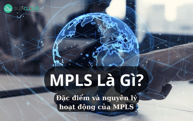 MPLS là gì? Đặc điểm và nguyên lý hoạt động của MPLS