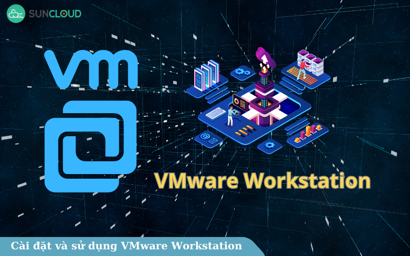 VMware Workstation là gì? Cài đặt và sử dụng VMware Workstation