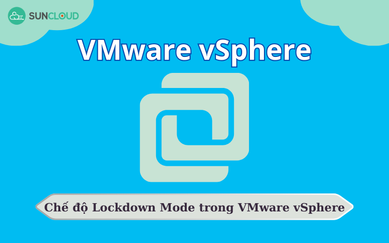 Hướng dẫn sử dụng chế độ Lockdown Mode trong VMware vSphere